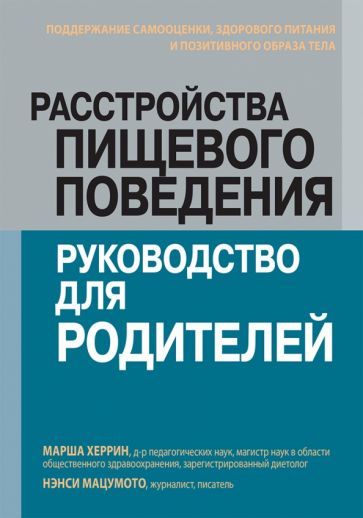 Обложка книги "Херрин, Мацумото: Расстройства пищевого поведения. Руководство для родителей. Поддержание самооценки,здорового питания"
