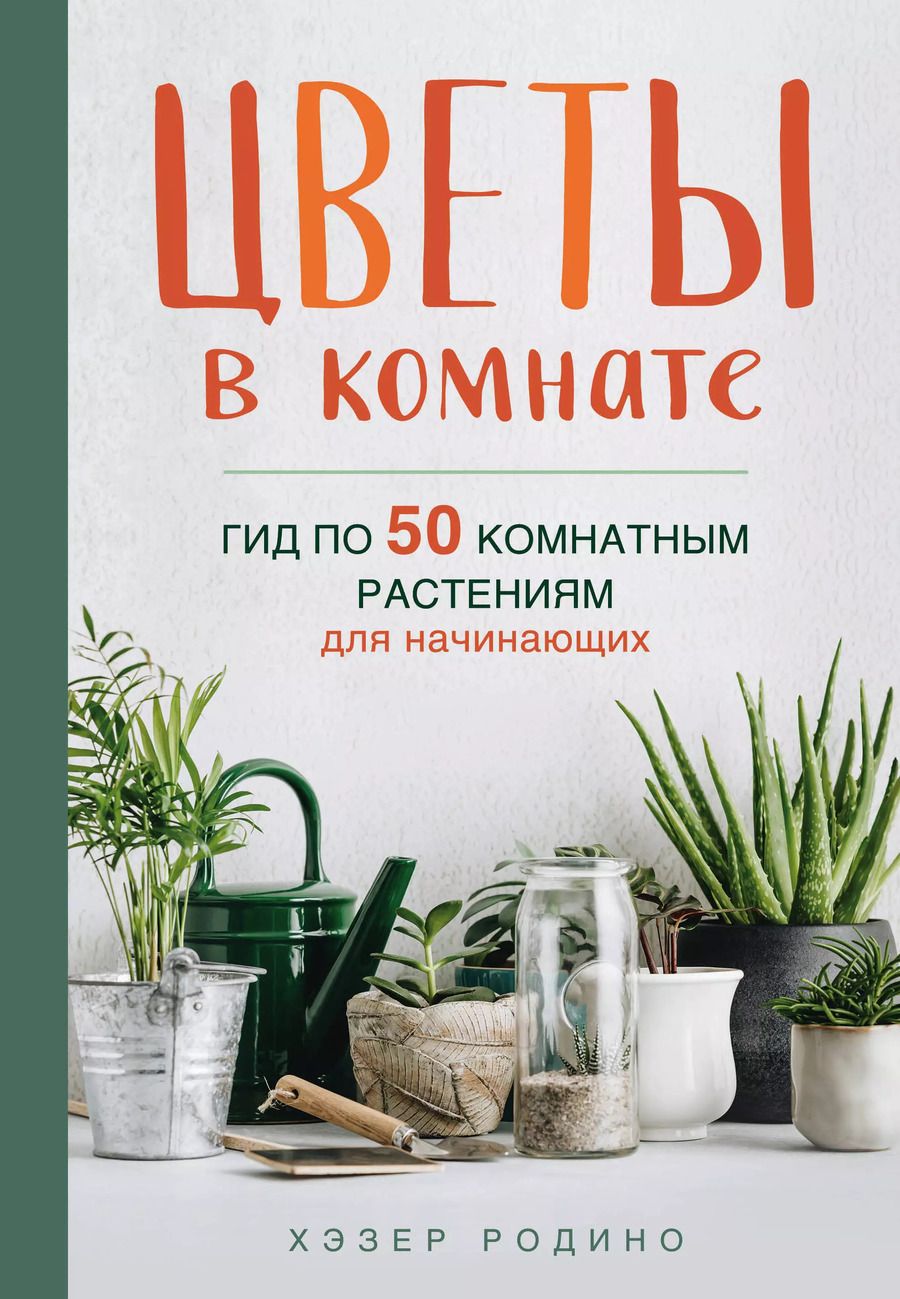 Обложка книги "Хэзер Родино: Цветы в комнате. Гид по 50 комнатным растениям для начинающих"