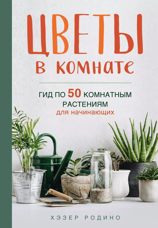 Обложка книги "Хэзер Родино: Цветы в комнате. Гид по 50 комнатным растениям для начинающих"