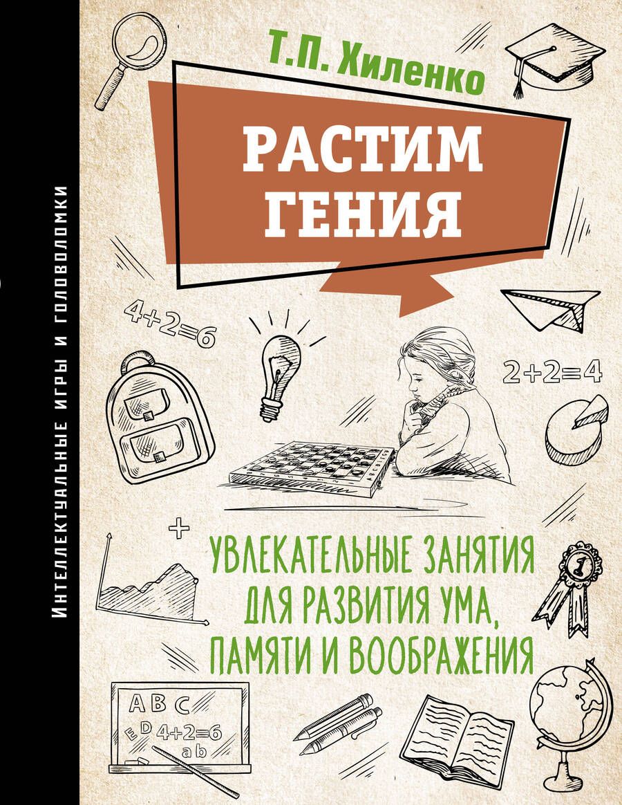 Обложка книги "Хиленко: Растим гения. Увлекательные занятия для развития ума, памяти и воображения"