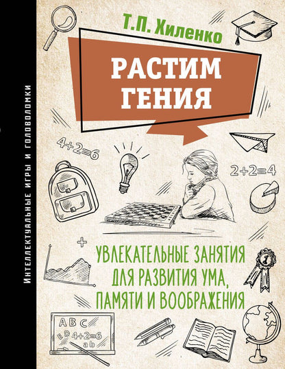 Обложка книги "Хиленко: Растим гения. Увлекательные занятия для развития ума, памяти и воображения"