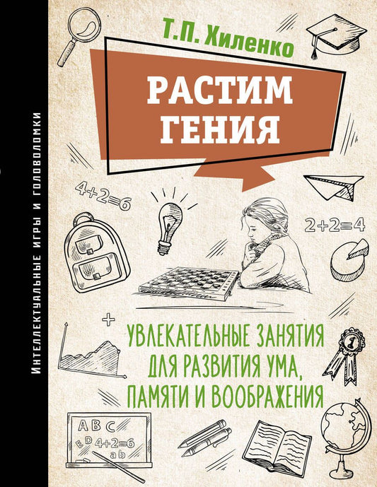 Обложка книги "Хиленко: Растим гения. Увлекательные занятия для развития ума, памяти и воображения"