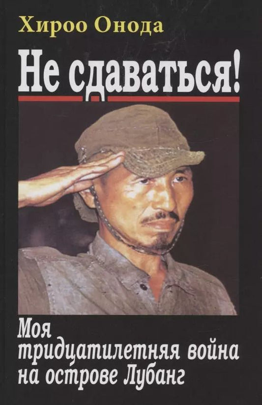 Обложка книги "Хироо Онода: Не сдаваться. Моя тридцатилетняя война на острове Лубанг"