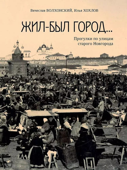 Обложка книги "Хохлов, Волхонский: Жил-был город… Прогулки по улицам старого Новгорода"