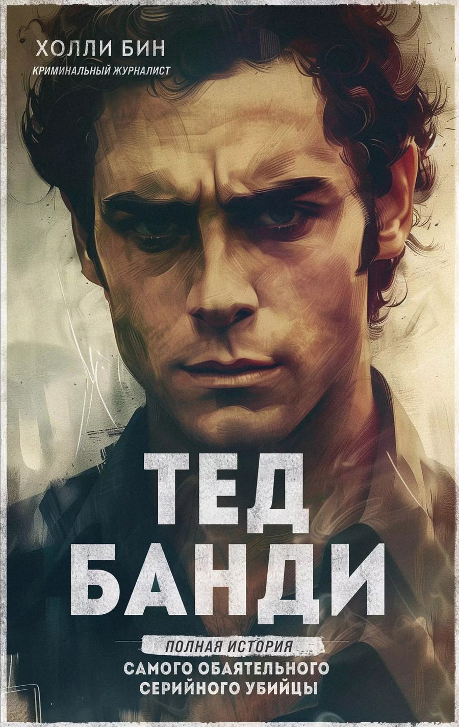 Обложка книги "Холли Бин: Тед Банди. Полная история самого обаятельного серийного убийцы"
