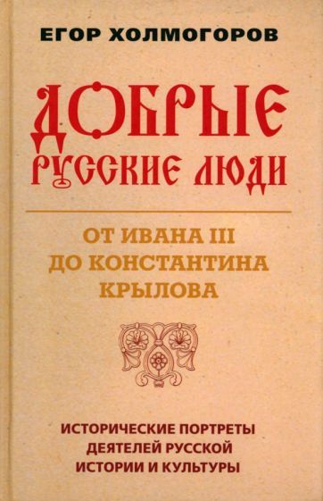 Обложка книги "Холмогоров: Добрые русские люди. От Ивана III до Константина Крылова. Исторические портреты деятелей"