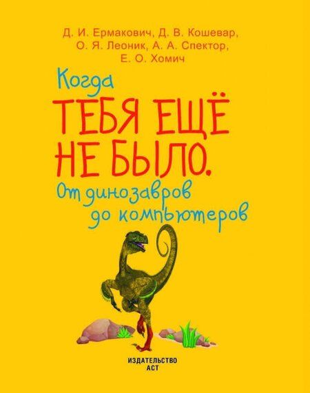 Фотография книги "Хомич, Спектор, Ермакович: Когда тебя ещё не было. От динозавров до компьютеров"