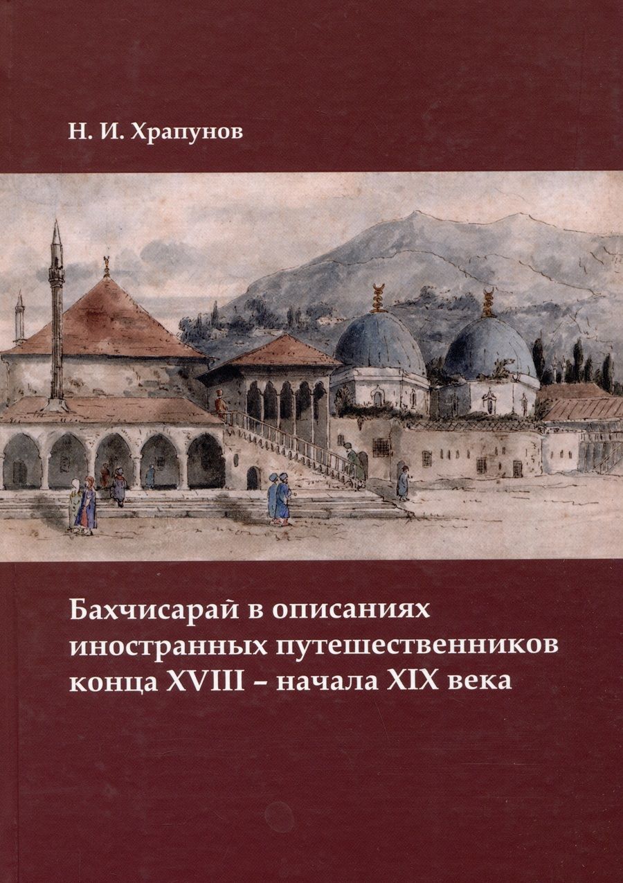 Обложка книги "Храпунов: Бахчисарай в описаниях иностранных путешественников конца XVIII – начала XIX века"
