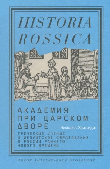Обложка книги "Хриссидис: Академия при царском дворе.Греческие ученые и иезуитское образование в России раннего Нового времен"