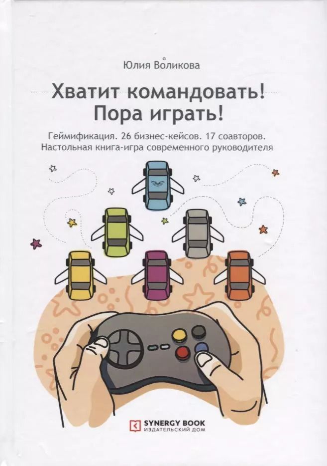 Обложка книги "Хватит командовать! Пора играть! Геймификация. 26 бизнес-кейсов. 17 соавторов. Настольная книга-игра современного руководителя"