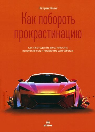 Обложка книги "Кинг: Как побороть прокрастинацию.Как начать делать дела, повысить продуктивность и прекратить самосаботаж"