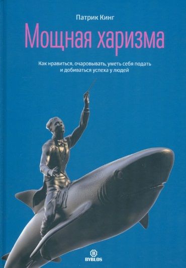Обложка книги "Кинг: Мощная харизма. Как нравиться, очаровывать, уметь себя подать и добиваться успеха у людей"