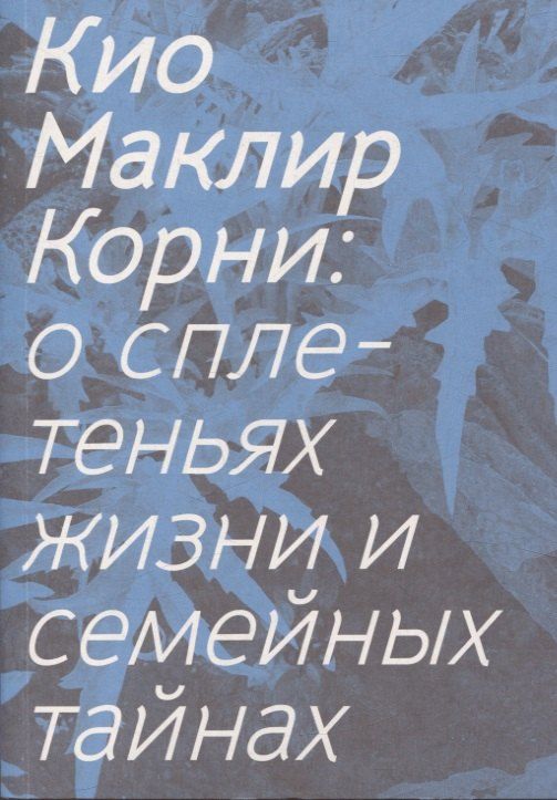 Обложка книги "Кио Маклир: Корни: о сплетеньях жизни и семейных тайнах"