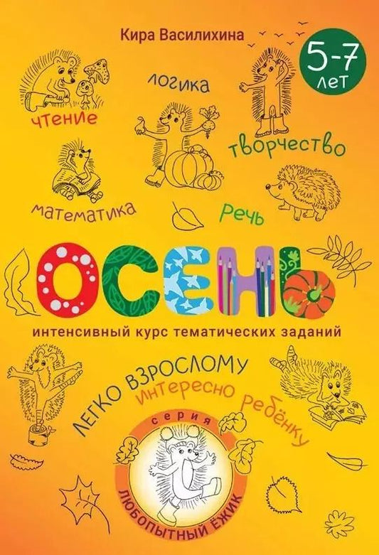 Обложка книги "Кира Василихина: Любопытный Ёжик. Осень. Интенсивный курс тематических заданий для детей 5–7 лет"