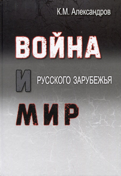 Обложка книги "Кирилл Александров: Война и мир Русского Зарубежья. Исследования и материалы по истории военно-политической эмиграции"