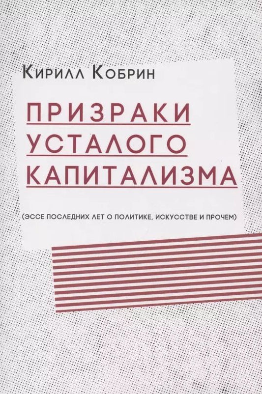 Обложка книги "Кирилл Кобрин: Призраки усталого капитализма (эссе последних лет о политике, искусстве и прочем)"