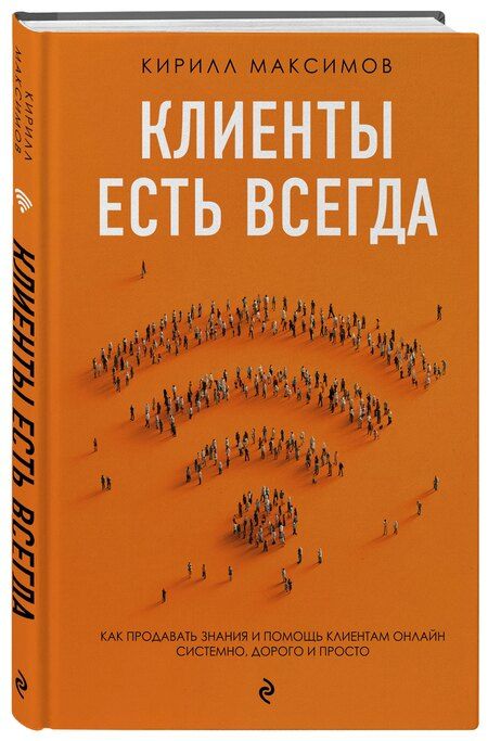 Фотография книги "Кирилл Максимов: Клиенты есть всегда. Как продавать знания и помощь клиентам онлайн системно, дорого и просто"