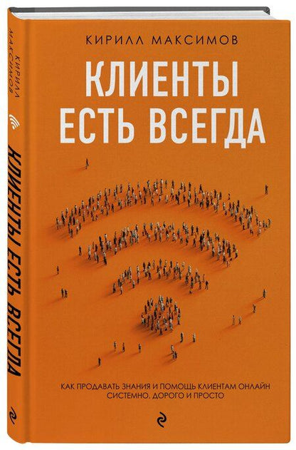 Фотография книги "Кирилл Максимов: Клиенты есть всегда. Как продавать знания и помощь клиентам онлайн системно, дорого и просто"