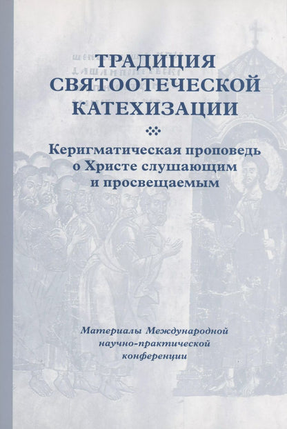 Обложка книги "Кирилл Мозгов: Традиция святоотеческой катехизации : Керигматическая проповедь о Христе слушающим и просвещаемым : Материалы Международной научно-практической конференции (Москва – Московская область, 6–18 мая 2016 г.)"