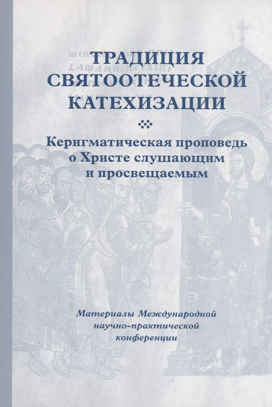 Обложка книги "Кирилл Мозгов: Традиция святоотеческой катехизации : Керигматическая проповедь о Христе слушающим и просвещаемым : Материалы Международной научно-практической конференции (Москва – Московская область, 6–18 мая 2016 г.)"