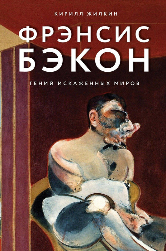 Обложка книги "Кирилл Жилкин: Фрэнсис Бэкон. Гений искаженных миров"