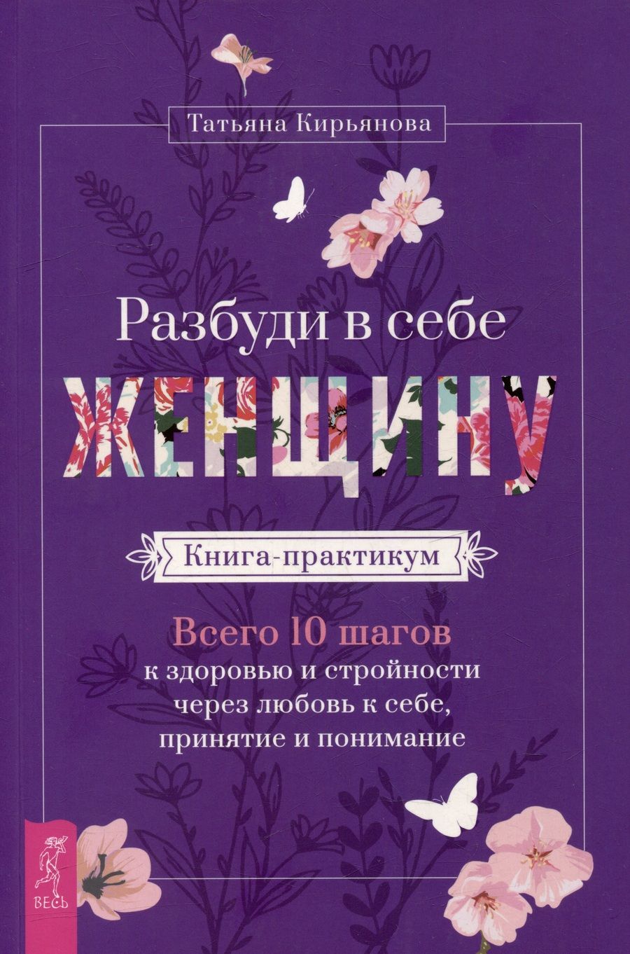 Обложка книги "Кирьянова: Разбуди в себе Женщину. Книга-практикум. Всего 10 шагов к здоровью и стройности через любовь к себе"