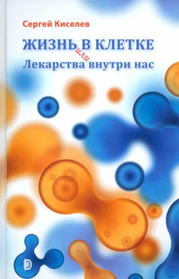 Обложка книги "Киселев: Жизнь - в клетке, или Лекарства внутри нас"