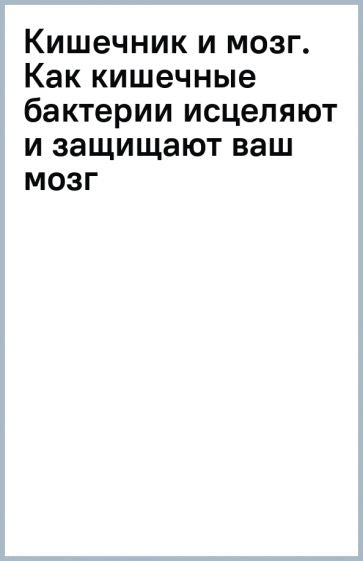Фотография книги "Кишечник и мозг. Как кишечные бактерии исцеляют и защищают ваш мозг"
