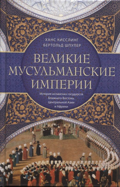 Обложка книги "Кисслинг, Шпулер: Великие мусульманские империи. История исламских государств Ближнего Востока, Центральной Азии"