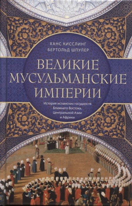 Фотография книги "Кисслинг, Шпулер: Великие мусульманские империи. История исламских государств Ближнего Востока, Центральной Азии"