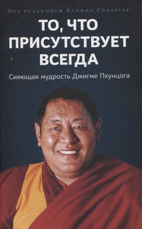 Обложка книги "Кхенпо Содаргье: То, что присутствует всегда. Сияющая мудрость Джигме Пхунцога"