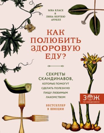 Обложка книги "Класе, Аурелл: Как полюбить здоровую еду? Секреты скандинавов, которые помогут сделать полезную пищу лакомством"