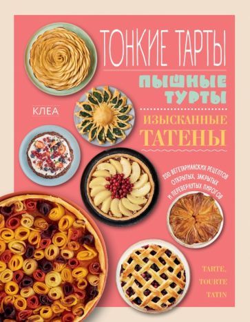 Обложка книги "Клеа: Тонкие тарты. Пышные турты. Изысканные татены. 200 вегетарианских рецептов пирогов"