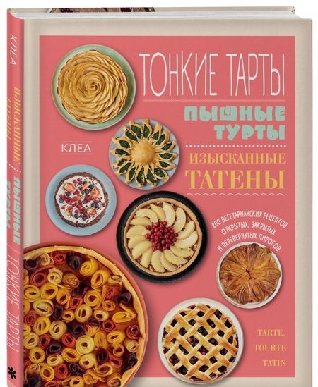 Фотография книги "Клеа: Тонкие тарты. Пышные турты. Изысканные татены. 200 вегетарианских рецептов пирогов"