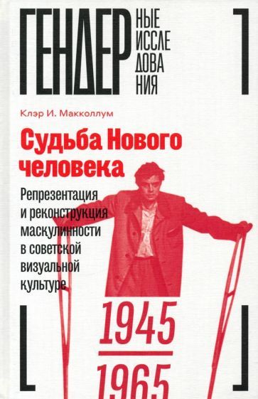 Обложка книги "Клэр Макколлум: Судьба Нового человека. Репрезентация и реконструкция маскулинности в советской визуальной культуре"