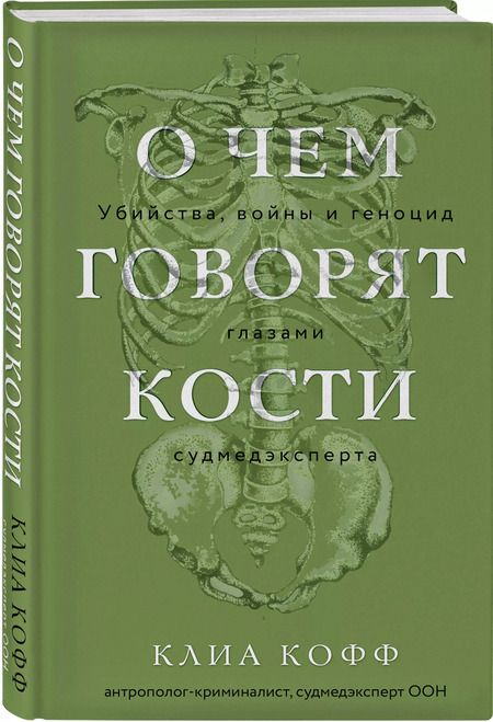 Фотография книги "Клиа Кофф: О чем говорят кости. Убийства, войны и геноцид глазами судмедэксперта"