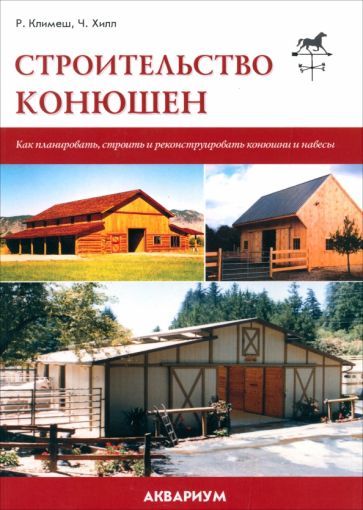 Обложка книги "Климеш, Хилл: Строительство конюшен. Как планировать, строить и реконструировать конюшни и навесы"