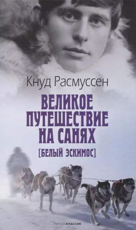 Обложка книги "Кнуд Расмуссен: Великое путешествие на санях. Белый эскимос"