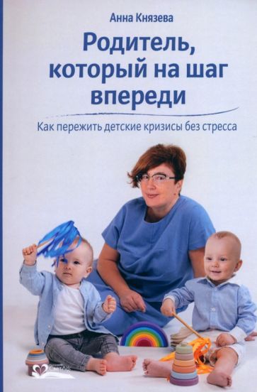 Обложка книги "Князева: Родитель, который на шаг впереди. Как пережить детские кризисы без стресса"