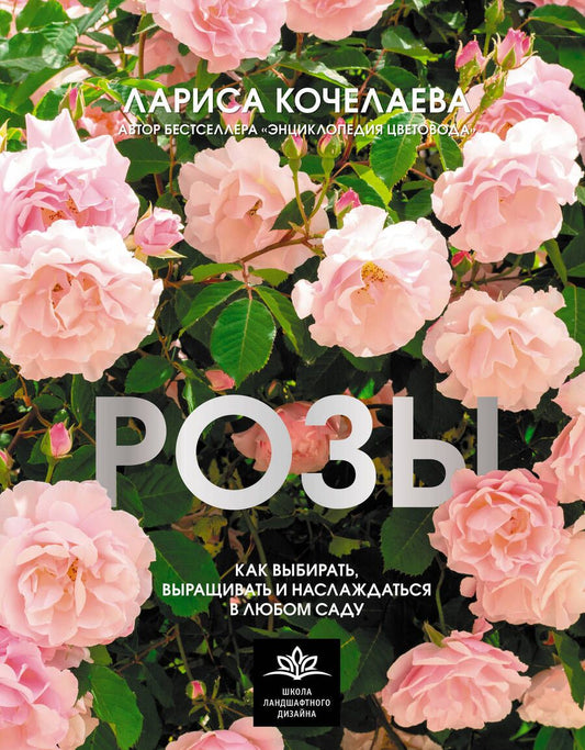 Обложка книги "Кочелаева: Розы. Как выбирать, выращивать и наслаждаться розами в любом саду"