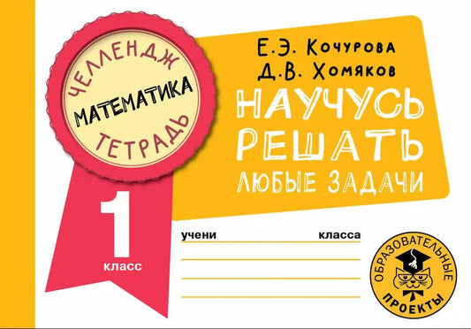 Обложка книги "Кочурова, Хомяков: Математика. 1 класс. Научусь решать любые задачи"