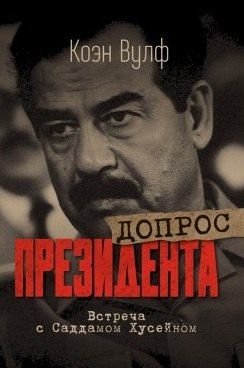 Обложка книги "Коэн Вулф: Допрос президента. Встреча с Саддамом Хусейном"