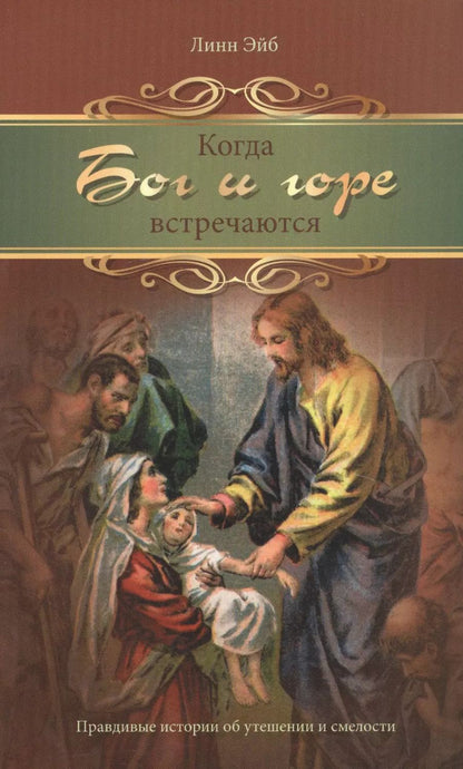 Обложка книги "Когда Бог и горе встречаются. Правдивые истории от утешении и смелости"