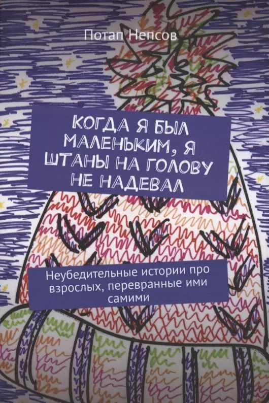 Обложка книги "Когда я был маленьким, я штаны на голову не надевал. Неубедительные истории про взрослых, перевранные ими самими"