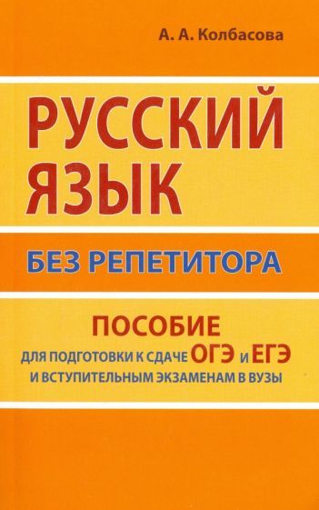 Обложка книги "Колбасова: Русский язык без репетитора. Пособие для подготовки к сдаче ОГЭ и ЕГЭ и вступительным экзаменам"