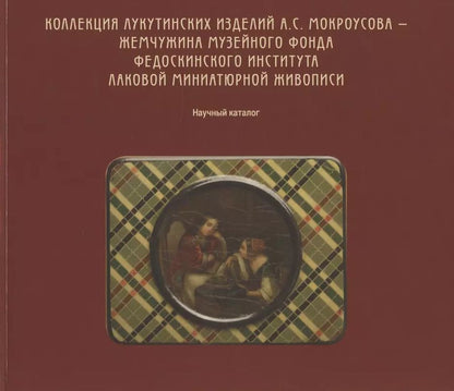 Обложка книги "Коллекция лукутинских изделий А.С. Мокроусова - жемчужина музейного фонда Федоскинского института лаковой миниатюрой живописи. Научный каталог"