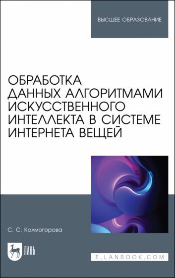 Обложка книги "Колмогорова: Обработка данных алгоритмами искусственного интеллекта в системе интернета вещей. Учебное пособие"