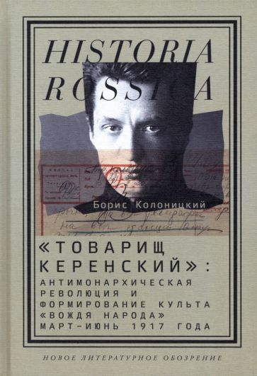 Обложка книги "Колоницкий: "Товарищ Керенский". Антимонархическая революция и формирование культа "вождя народа" март - июнь 17"