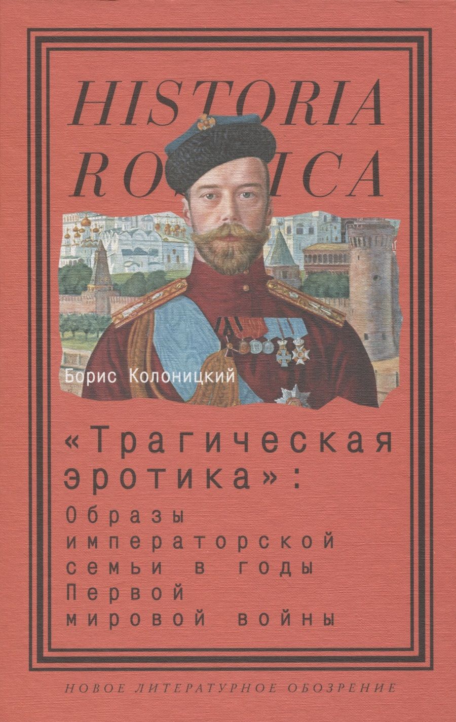 Обложка книги "Колоницкий: "Трагическая эротика". Образы императорской семьи в годы Первой мировой войны"