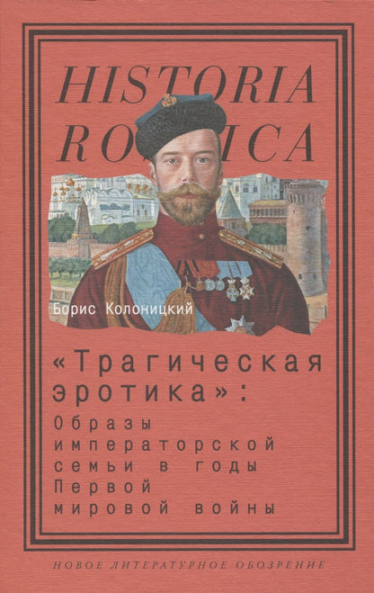 Обложка книги "Колоницкий: "Трагическая эротика". Образы императорской семьи в годы Первой мировой войны"